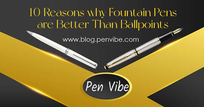 10 Reasons Why Fountain Pens Are Better Than BallpointPens